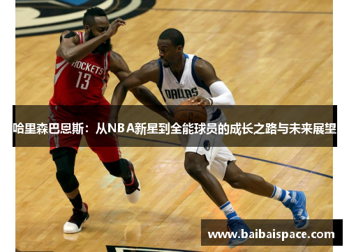 哈里森巴恩斯：从NBA新星到全能球员的成长之路与未来展望