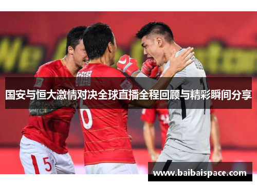 国安与恒大激情对决全球直播全程回顾与精彩瞬间分享