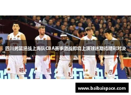 四川男篮迎战上海队CBA赛季激战即将上演球迷期待精彩对决