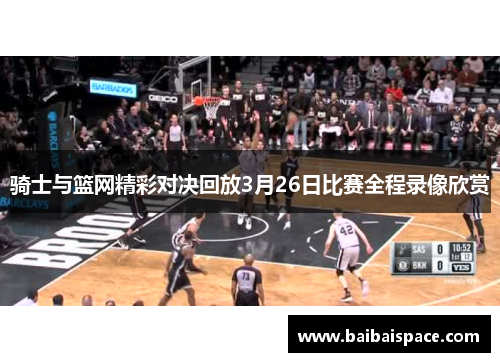 骑士与篮网精彩对决回放3月26日比赛全程录像欣赏