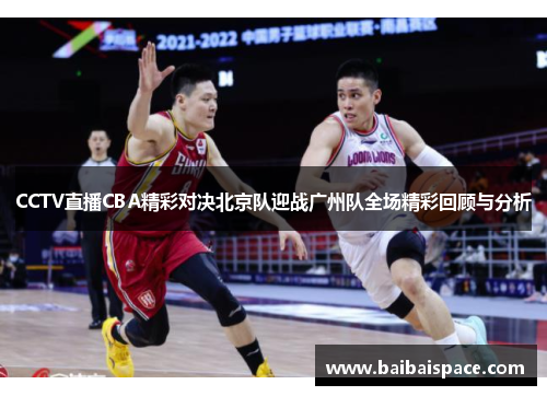 CCTV直播CBA精彩对决北京队迎战广州队全场精彩回顾与分析