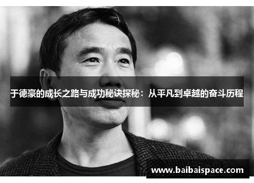 于德豪的成长之路与成功秘诀探秘：从平凡到卓越的奋斗历程