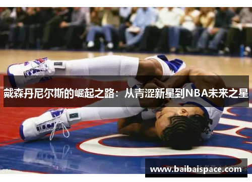 戴森丹尼尔斯的崛起之路：从青涩新星到NBA未来之星