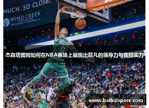 杰森塔图姆如何在NBA赛场上展现出超凡的领导力与竞技实力