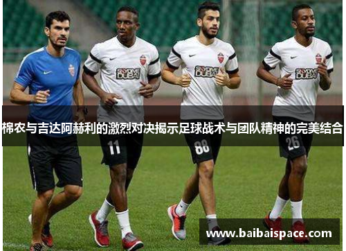棉农与吉达阿赫利的激烈对决揭示足球战术与团队精神的完美结合