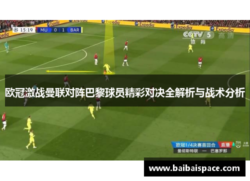 欧冠激战曼联对阵巴黎球员精彩对决全解析与战术分析